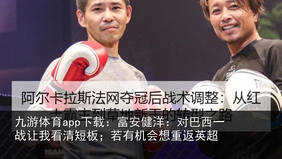 九游体育app下载：富安相关情况我看相关情况重返英超