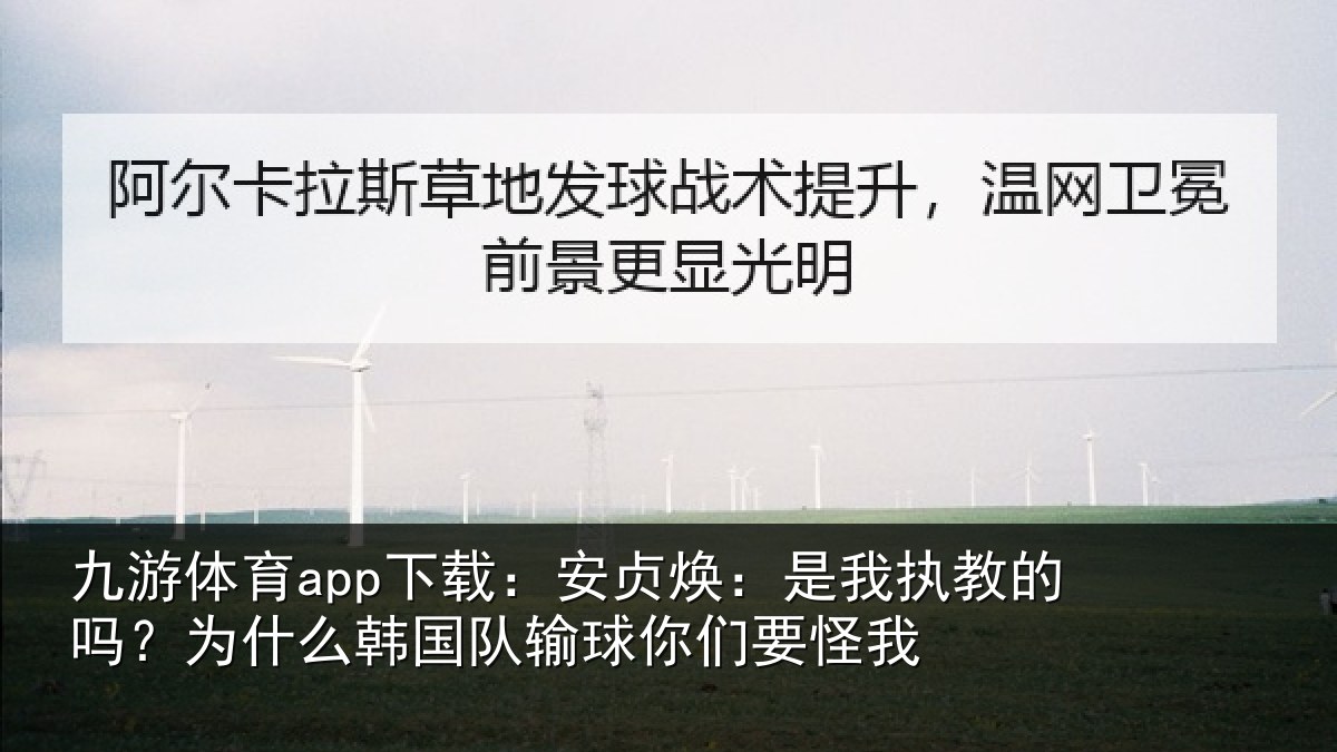 九游体育app下载:安贞焕:是我相关情况国队输球你们要怪我