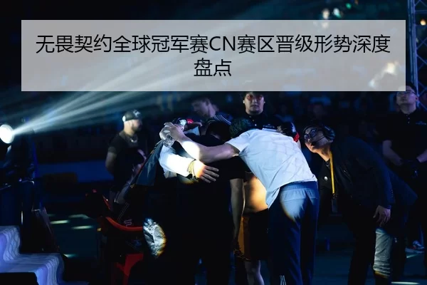 无畏契约全球冠军赛CN赛区晋级形势深度盘点