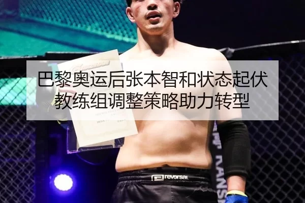 巴黎奥运后张本智和状态起伏 教练组调整策略助力转型