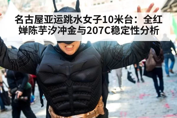 名古屋亚运跳水女子10米台：全红婵陈芋汐冲金与207C稳定性分析