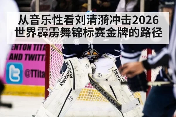 从音乐性看刘清漪冲击2026世界霹雳舞锦标赛金牌的路径