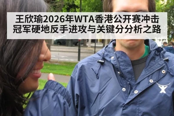 王欣瑜2026年WTA香港公开赛冲击冠军硬地反手进攻与关键分分析之路